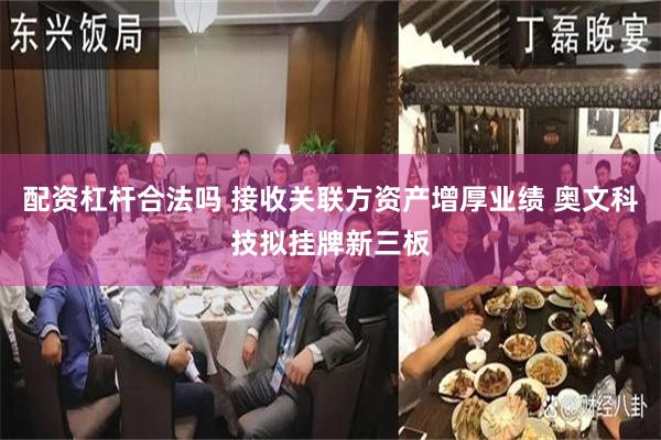 配资杠杆合法吗 接收关联方资产增厚业绩 奥文科技拟挂牌新三板