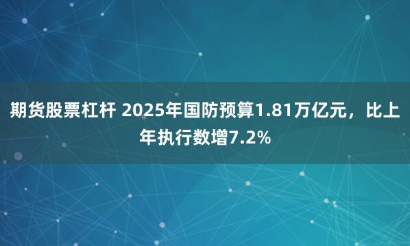 期货股票杠杆 2025年国防预算1.81万亿元，比上年执行数增7.2%