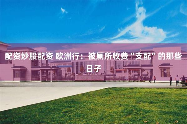 配资炒股配资 欧洲行：被厕所收费“支配”的那些日子