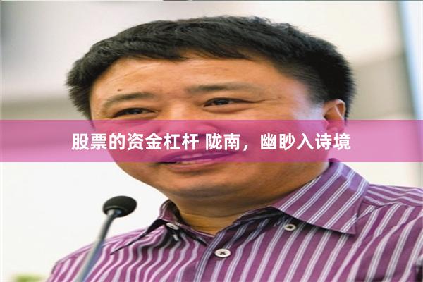 股票的资金杠杆 陇南，幽眇入诗境