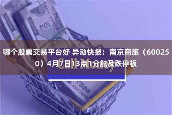哪个股票交易平台好 异动快报：南京商旅（600250）4月7日13点1分触及跌停板