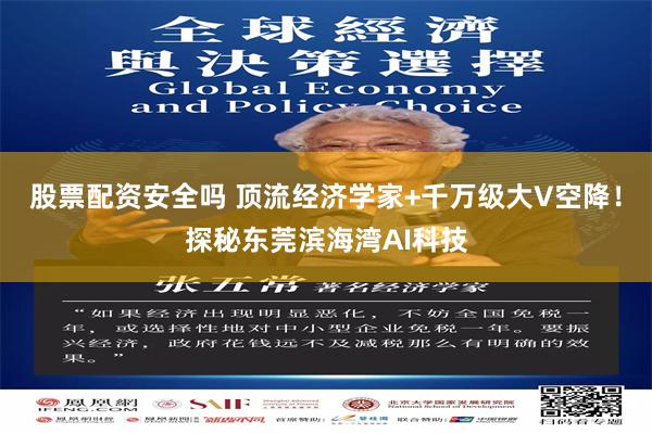 股票配资安全吗 顶流经济学家+千万级大V空降！探秘东莞滨海湾AI科技