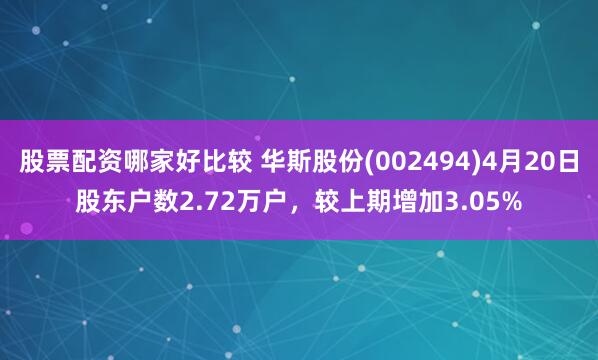 股票配资哪家好比较 华斯股份(002494)4月20日股东户数2.72万户，较上期增加3.05%