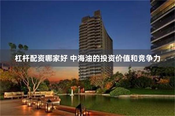 杠杆配资哪家好 中海油的投资价值和竞争力