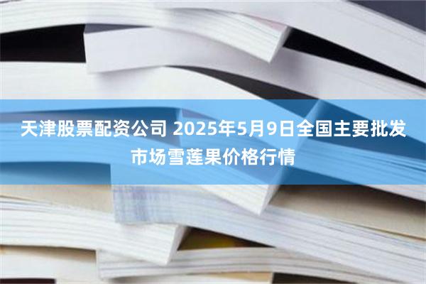 天津股票配资公司 2025年5月9日全国主要批发市场雪莲果价格行情