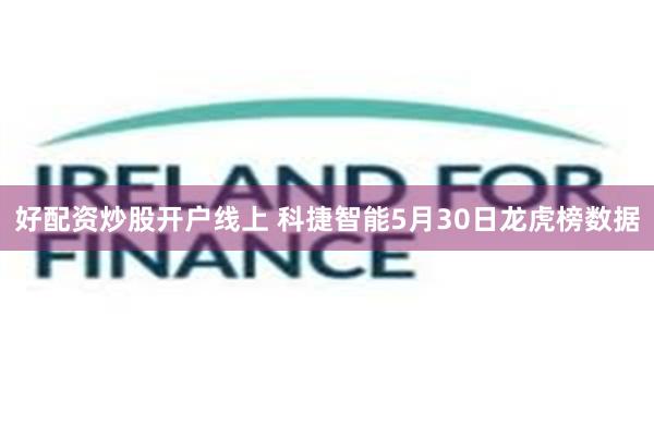 好配资炒股开户线上 科捷智能5月30日龙虎榜数据