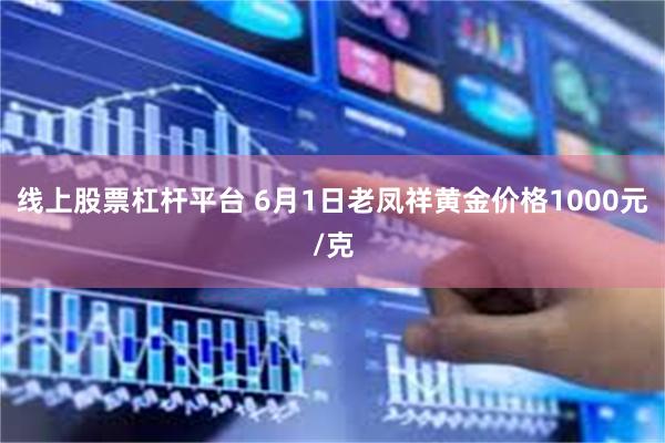 线上股票杠杆平台 6月1日老凤祥黄金价格1000元/克
