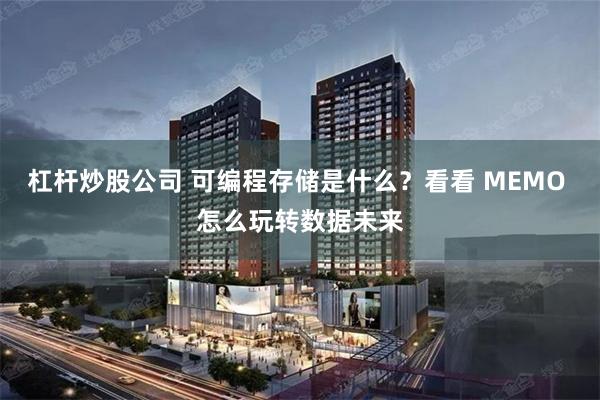 杠杆炒股公司 可编程存储是什么？看看 MEMO 怎么玩转数据未来