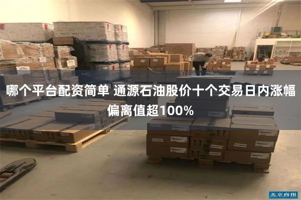 哪个平台配资简单 通源石油股价十个交易日内涨幅偏离值超100%