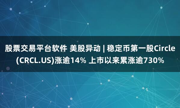股票交易平台软件 美股异动 | 稳定币第一股Circle(CRCL.US)涨逾14% 上市以来累涨逾730%