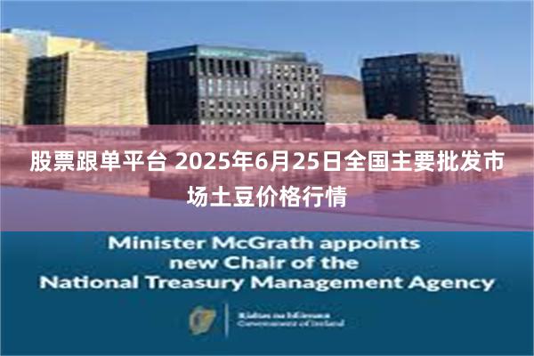 股票跟单平台 2025年6月25日全国主要批发市场土豆价格行情