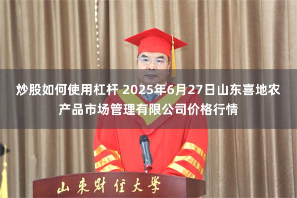 炒股如何使用杠杆 2025年6月27日山东喜地农产品市场管理有限公司价格行情