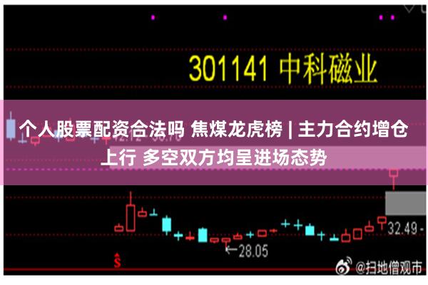 个人股票配资合法吗 焦煤龙虎榜 | 主力合约增仓上行 多空双方均呈进场态势