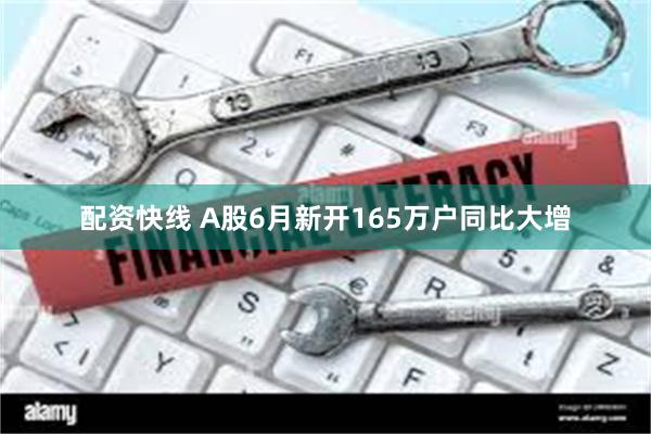配资快线 A股6月新开165万户同比大增