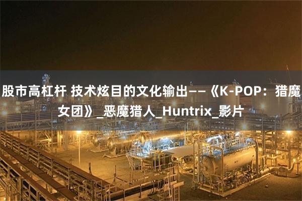股市高杠杆 技术炫目的文化输出——《K-POP：猎魔女团》_恶魔猎人_Huntrix_影片