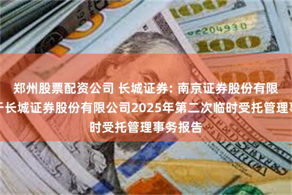 郑州股票配资公司 长城证券: 南京证券股份有限公司关于长城证券股份有限公司2025年第二次临时受托管理事务报告