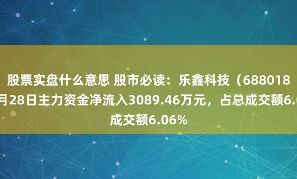 股票实盘什么意思 股市必读：乐鑫科技（688018）7月28日主力资金净流入3089.46万元，占总成交额6.06%