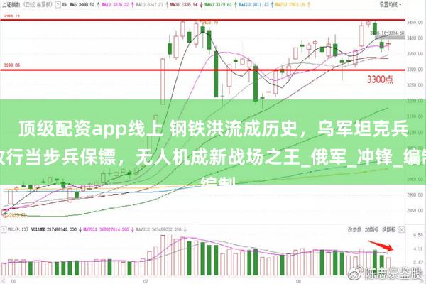 顶级配资app线上 钢铁洪流成历史，乌军坦克兵改行当步兵保镖，无人机成新战场之王_俄军_冲锋_编制