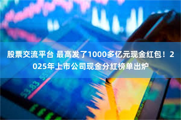 股票交流平台 最高发了1000多亿元现金红包！2025年上市公司现金分红榜单出炉