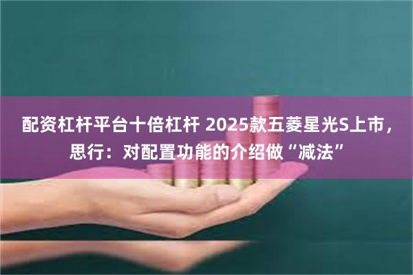 配资杠杆平台十倍杠杆 2025款五菱星光S上市，思行：对配置功能的介绍做“减法”