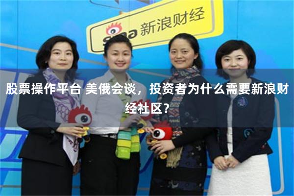 股票操作平台 美俄会谈，投资者为什么需要新浪财经社区？