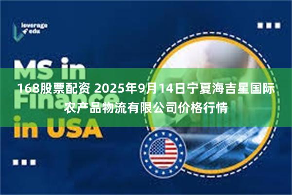 168股票配资 2025年9月14日宁夏海吉星国际农产品物流有限公司价格行情