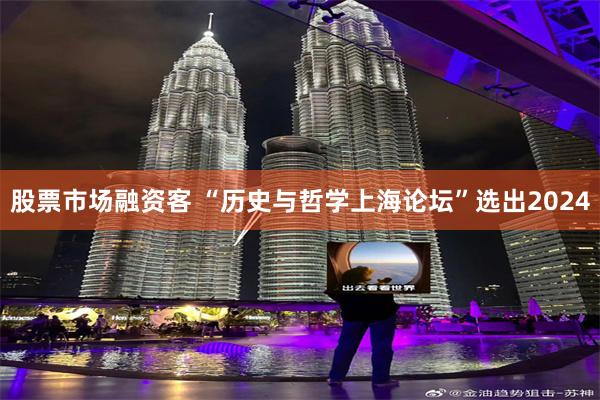 股票市场融资客 “历史与哲学上海论坛”选出2024