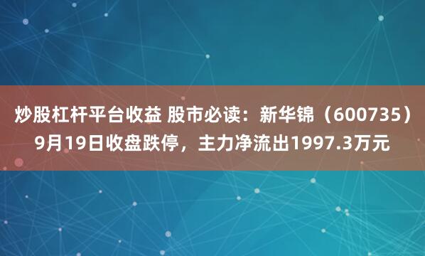 炒股杠杆平台收益 股市必读:新华锦(600735)9月19日收盘跌停,主力净流出1997.3万元