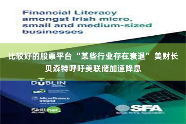 比较好的股票平台 “某些行业存在衰退” 美财长贝森特呼吁美联储加速降息