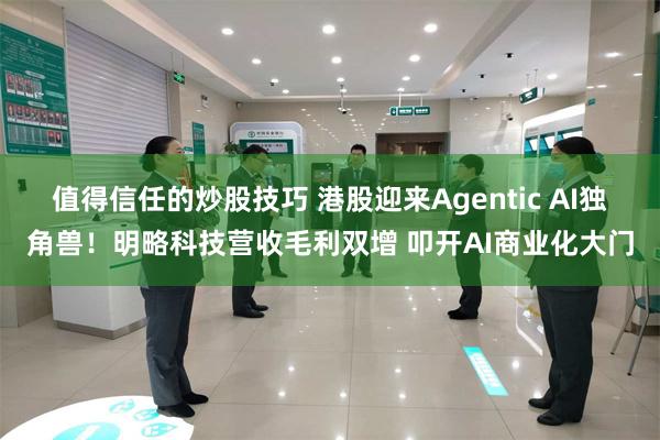 值得信任的炒股技巧 港股迎来Agentic AI独角兽！明略科技营收毛利双增 叩开AI商业化大门