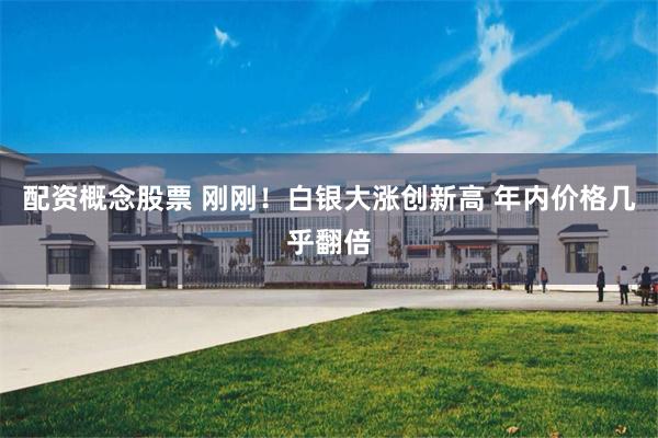 配资概念股票 刚刚!白银大涨创新高 年内价格几乎翻倍