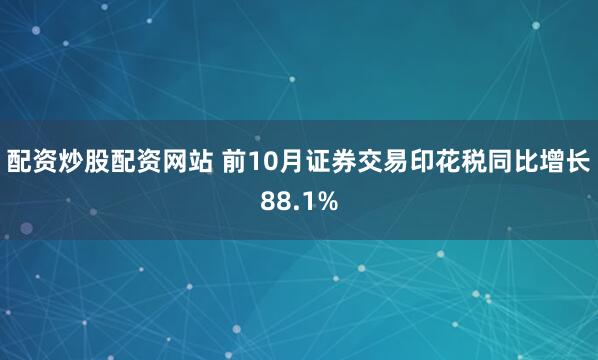 配资炒股配资网站 前10月证券交易印花税同比增长88.1%