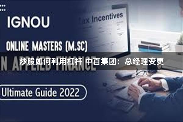 炒股如何利用杠杆 中百集团：总经理变更