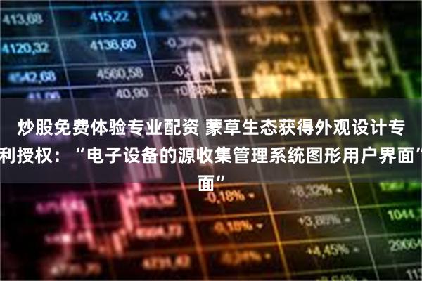 炒股免费体验专业配资 蒙草生态获得外观设计专利授权：“电子设备的源收集管理系统图形用户界面”