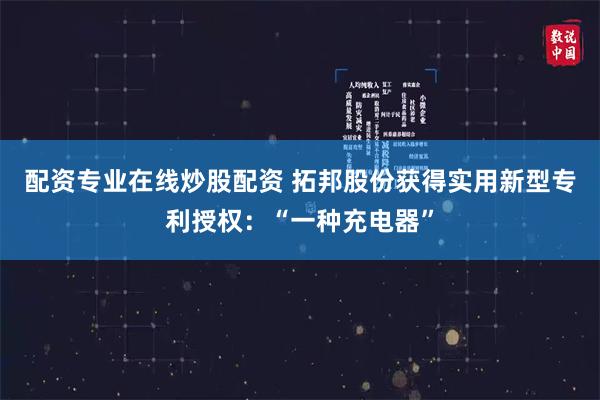 配资专业在线炒股配资 拓邦股份获得实用新型专利授权：“一种充电器”